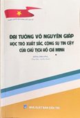 Đại tướng Võ Nguyên Giáp – Học trò xuất sắc, cộng sự tin cậy của Chủ tịch Hồ Chí Minh